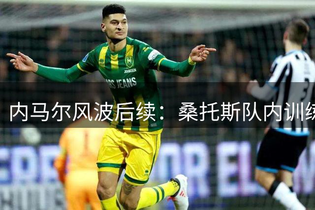 内马尔风波后续：桑托斯队内训练正常化 争议事件暂未影响参赛资格