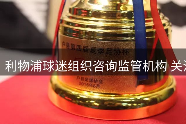利物浦球迷组织咨询监管机构 关注股权交易影响