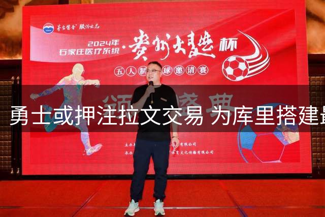 勇士或押注拉文交易 为库里搭建最后一搏争冠拼图