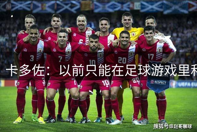 卡多佐：以前只能在足球游戏里和凯恩同场，现在一起训练特别珍贵