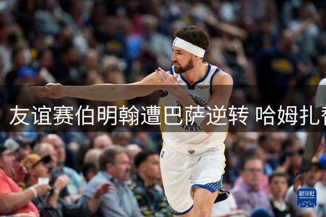 友谊赛伯明翰遭巴萨逆转 哈姆扎替补登场连入两球