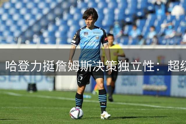 哈登力挺詹姆斯决策独立性：超级巨星无需他人指点迷津