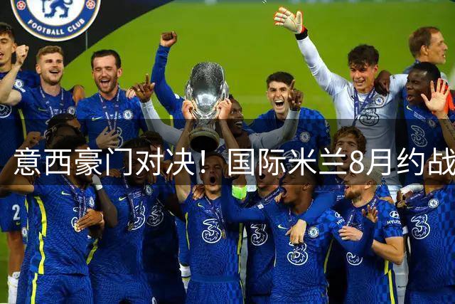 意西豪门对决！国际米兰8月约战皇家贝蒂斯 巴里上演季前压轴战