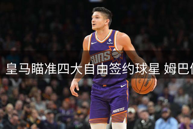 皇马瞄准四大自由签约球星 姆巴佩领衔引援名单