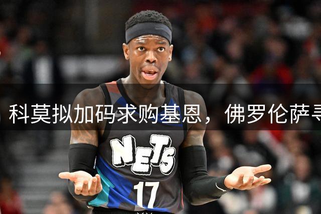 科莫拟加码求购基恩，佛罗伦萨寻找替代人选