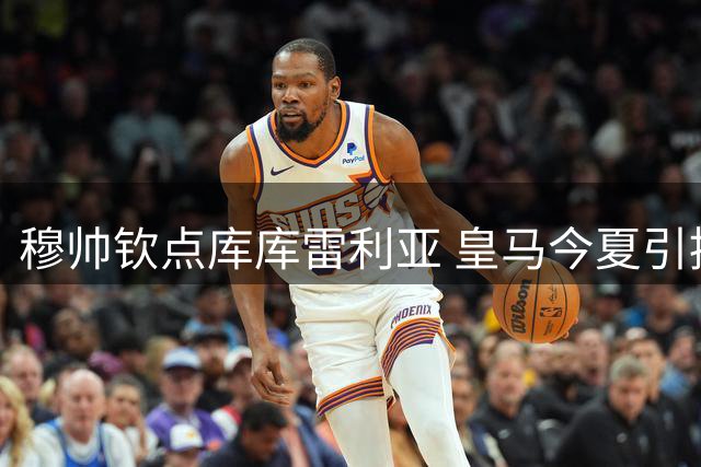 穆帅钦点库库雷利亚 皇马今夏引援锁定左路强援