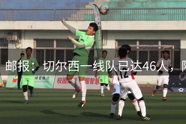 邮报：切尔西一线队已达46人，阿隆索需要大清洗