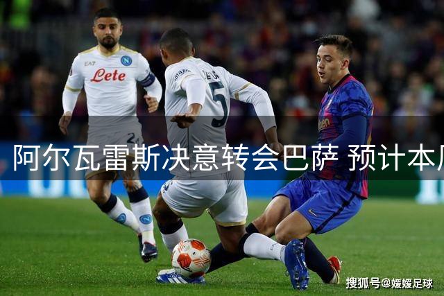 阿尔瓦雷斯决意转会巴萨 预计本周末开启关键谈判