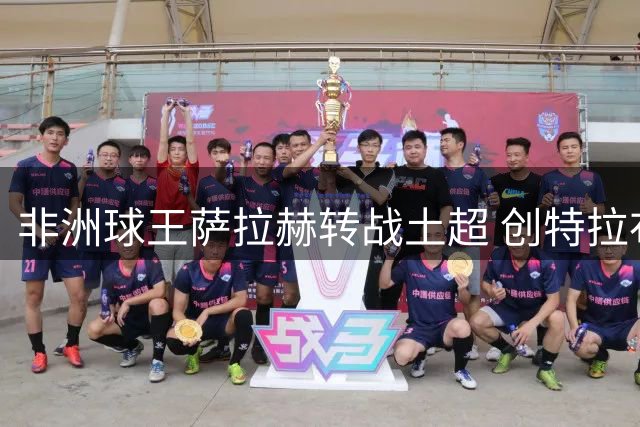 非洲球王萨拉赫转战土超 创特拉布宗体育队史纪录签约