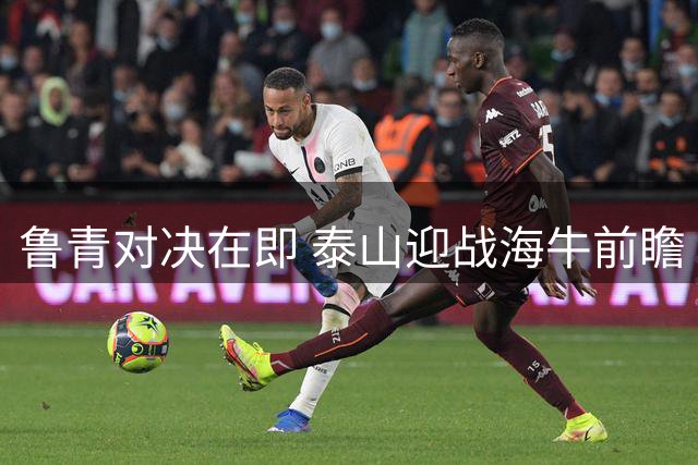 鲁青对决在即 泰山迎战海牛前瞻