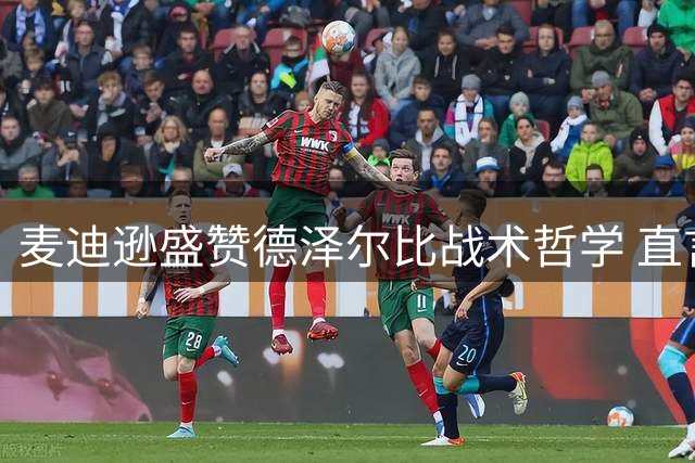 麦迪逊盛赞德泽尔比战术哲学 直言热刺新赛季将焕然一新